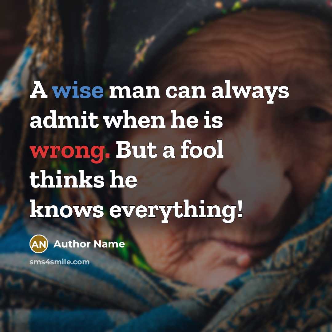 “A wise man can always admit when he is wrong. But a fool thinks he knows everything!” quote by Author Name