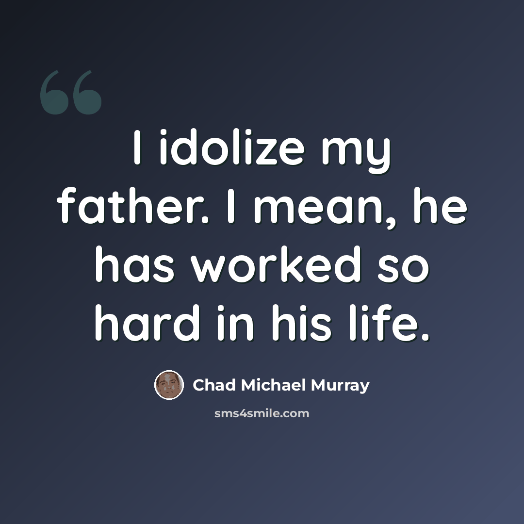 “I idolize my father. I mean, he has worked so hard in his life.” quote by Chad Michael Murray