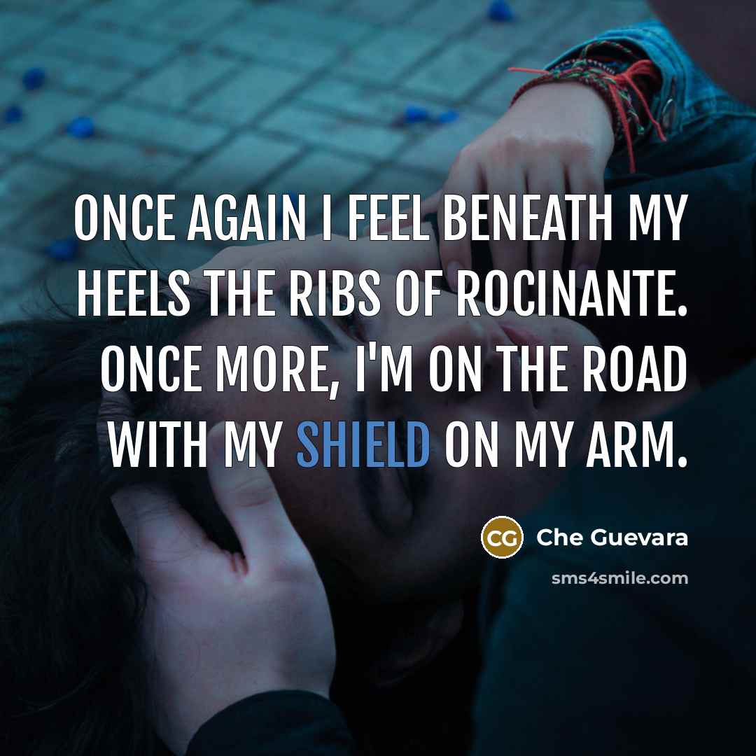 “Once again I feel beneath my heels the ribs of Rocinante. Once more, I'm on the road with my shield on my arm.” quote by Che Guevara