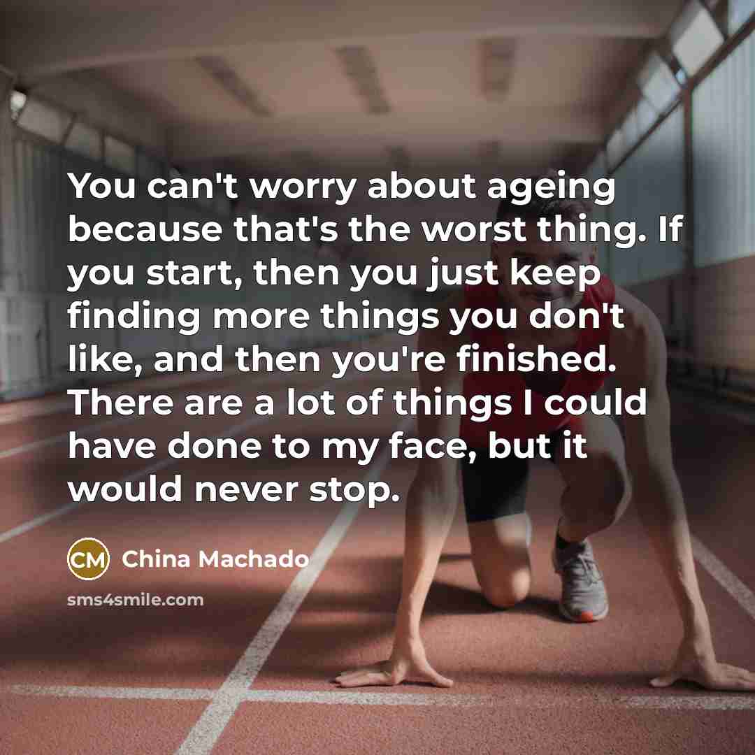 “You can't worry about ageing because that's the worst thing. If you start, then you just keep finding more things you don't like, and then you're finished. There are a lot of things I could have done to my face, but it would never stop.” quote by China Machado