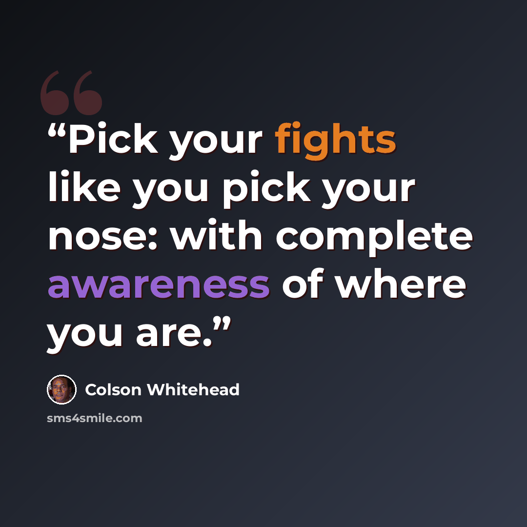 “Pick your fights like you pick your nose: with complete awareness of where you are.” quote by Colson Whitehead