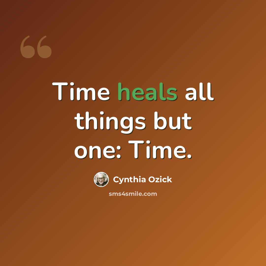 “Time heals all things but one: Time.” quote by Cynthia Ozick