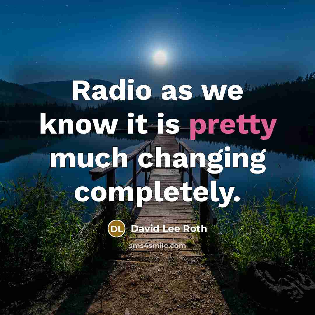 “Radio as we know it is pretty much changing completely.” quote by David Lee Roth
