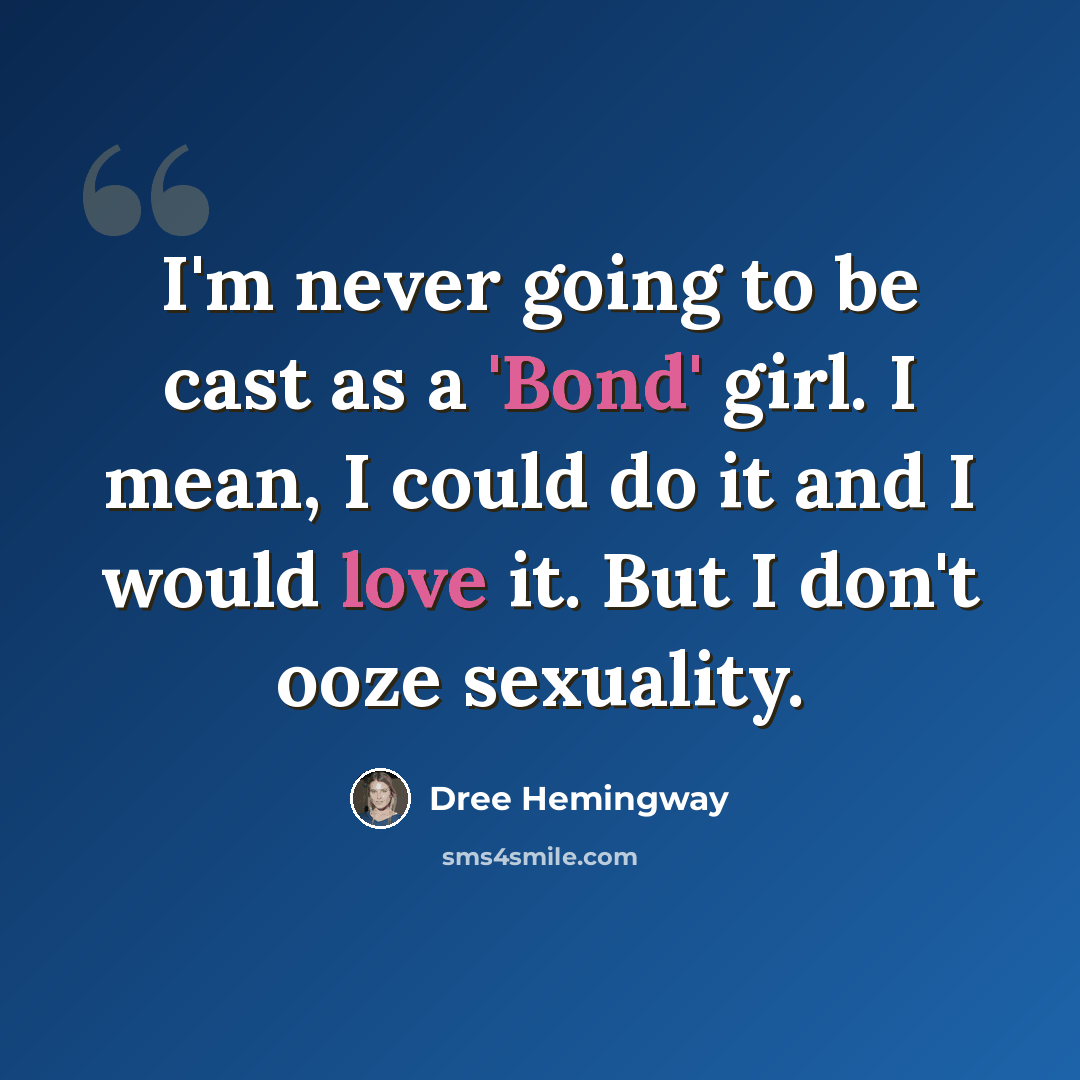 “I'm never going to be cast as a 'Bond' girl. I mean, I could do it and I would love it. But I don't ooze sexuality.” quote by Dree Hemingway