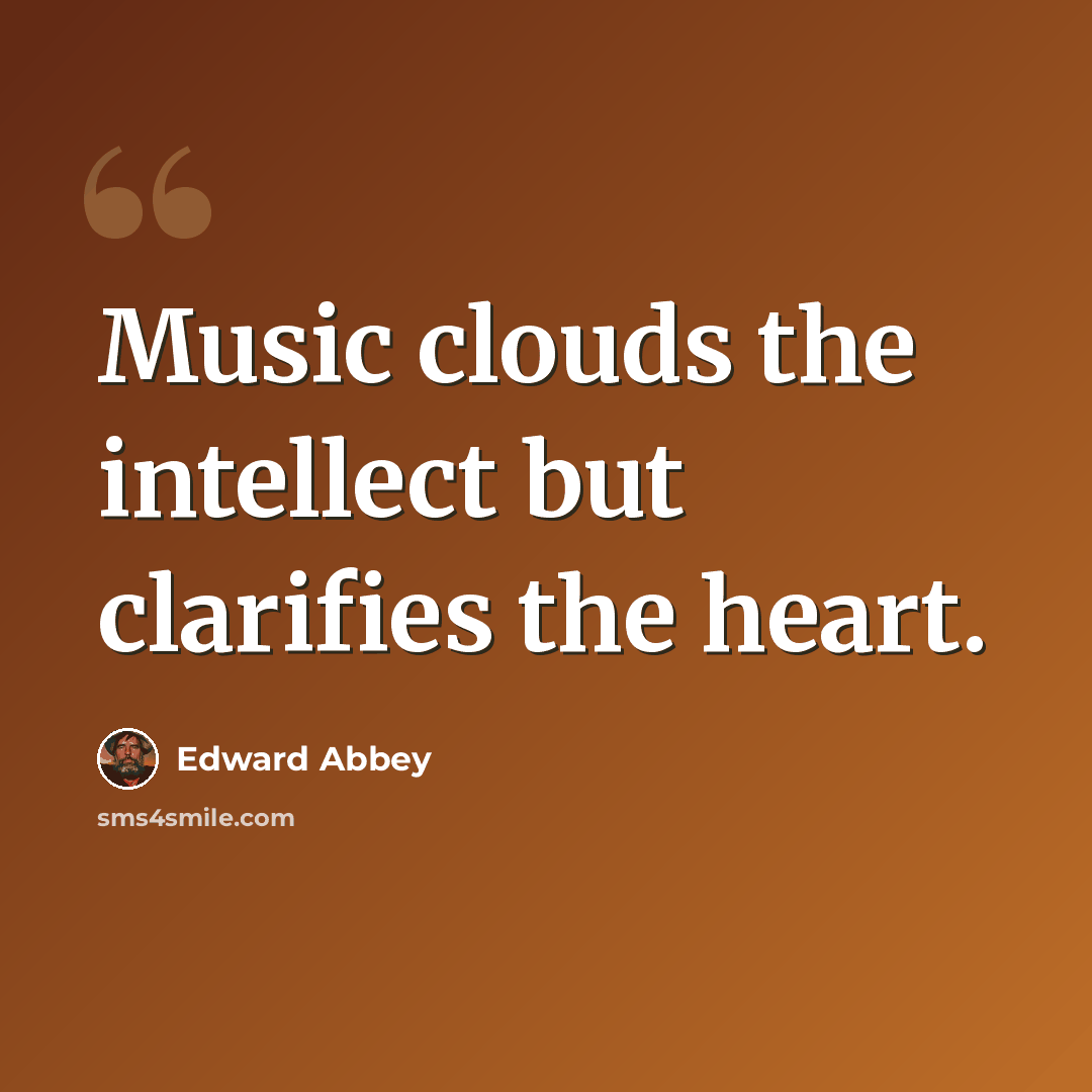“Music clouds the intellect but clarifies the heart.” quote by Edward Abbey