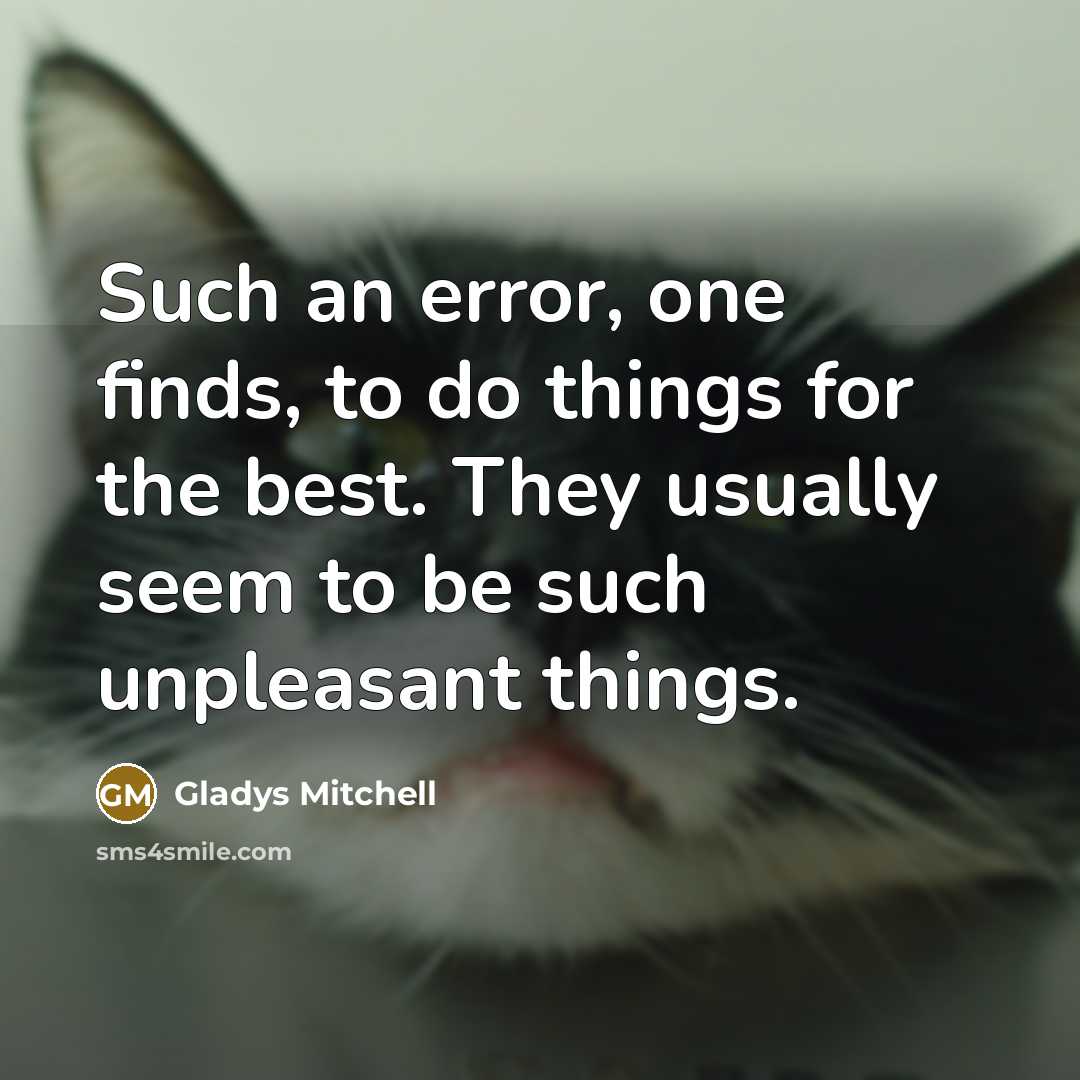 “Such an error, one finds, to do things for the best. They usually seem to be such unpleasant things.” quote by Gladys Mitchell