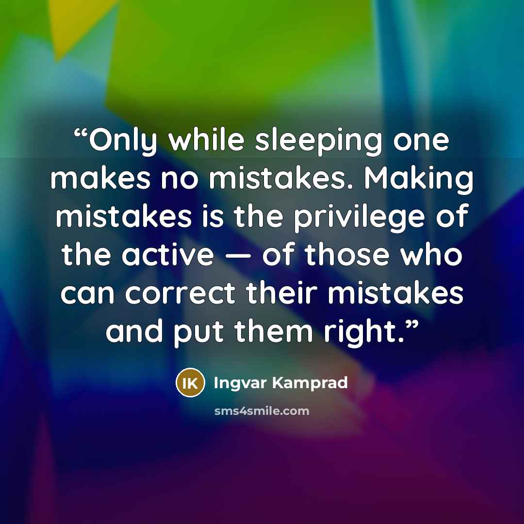“Only while sleeping one makes no mistakes. Making mistakes is the privilege of the active — of those who can correct their mistakes and put them right.” quote by Ingvar Kamprad