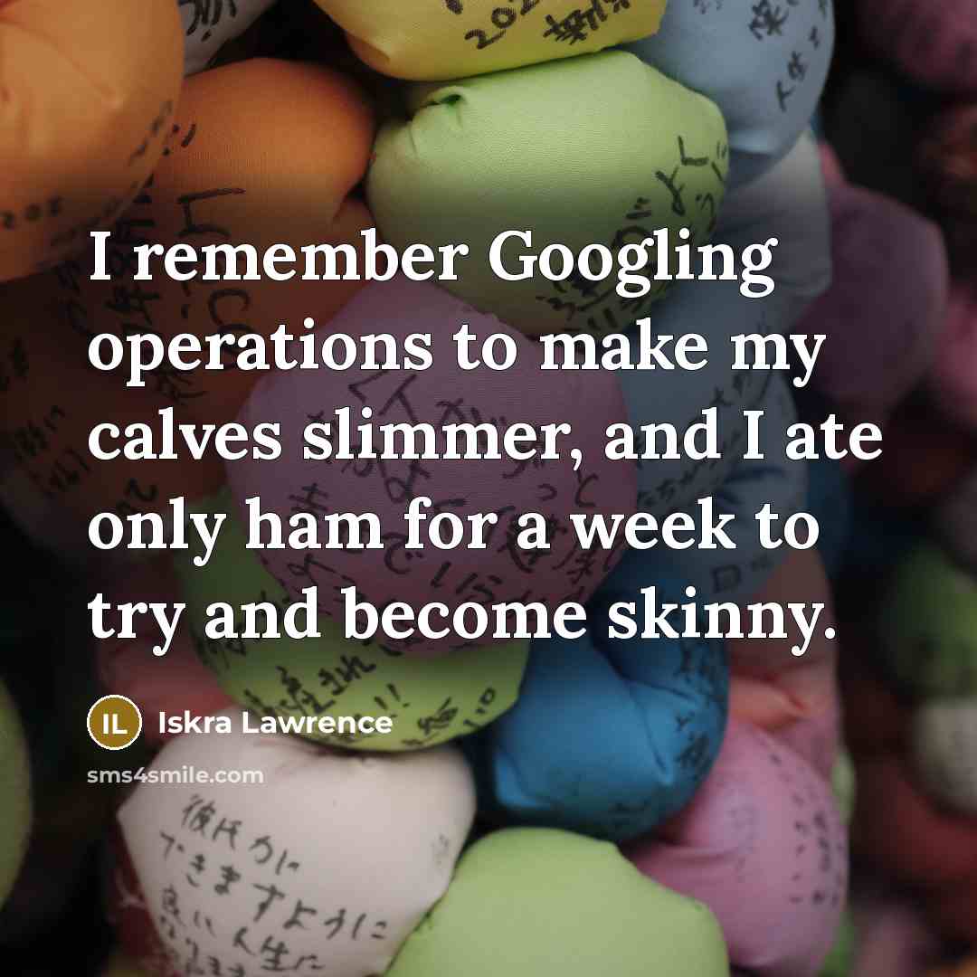 “I remember Googling operations to make my calves slimmer, and I ate only ham for a week to try and become skinny.” quote by Iskra Lawrence