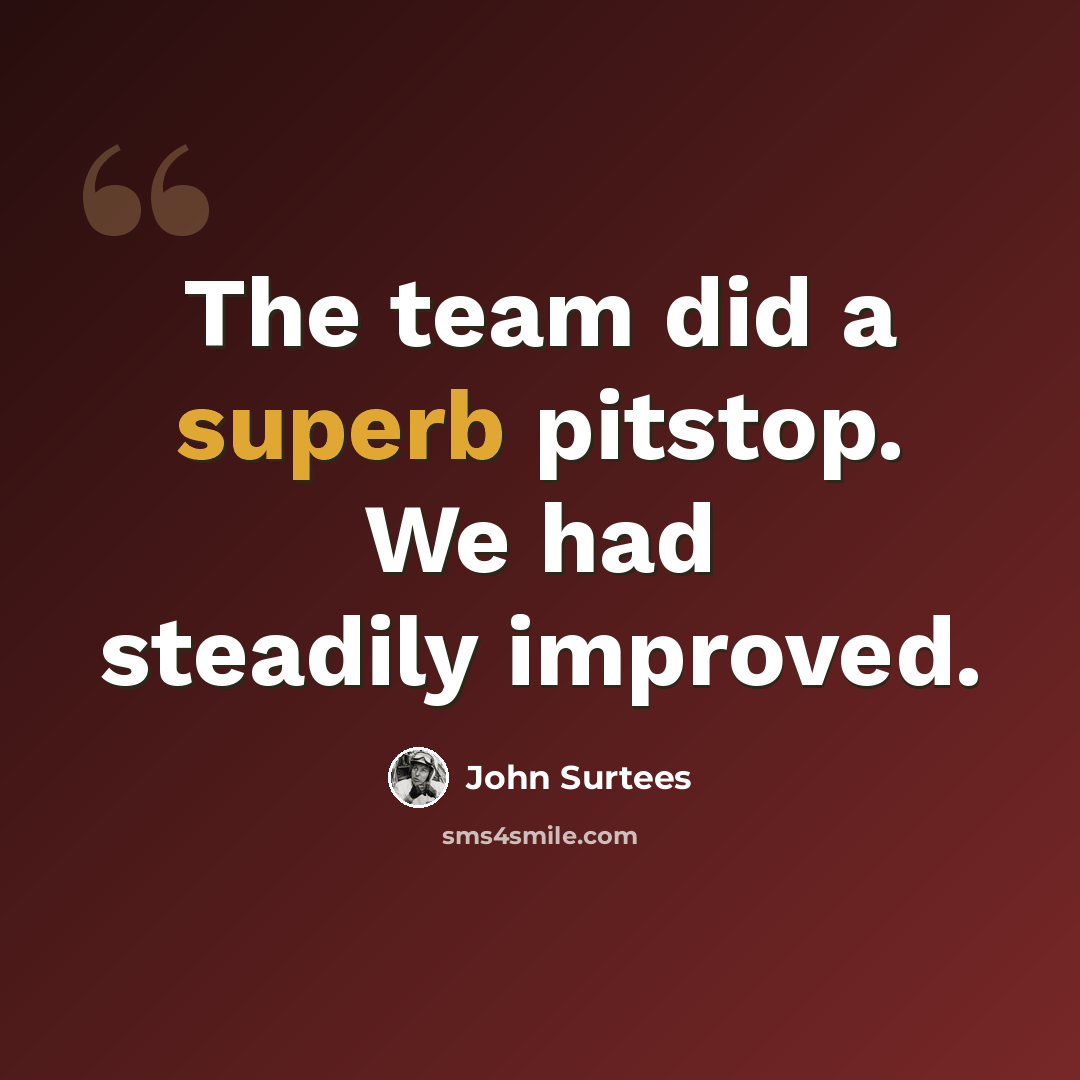 “The team did a superb pitstop. We had steadily improved.” quote by John Surtees