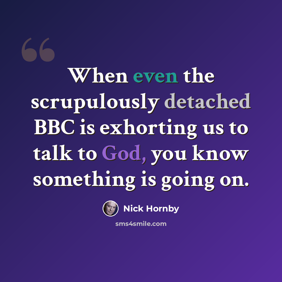 “When even the scrupulously detached BBC is exhorting us to talk to God, you know something is going on.” quote by Nick Hornby