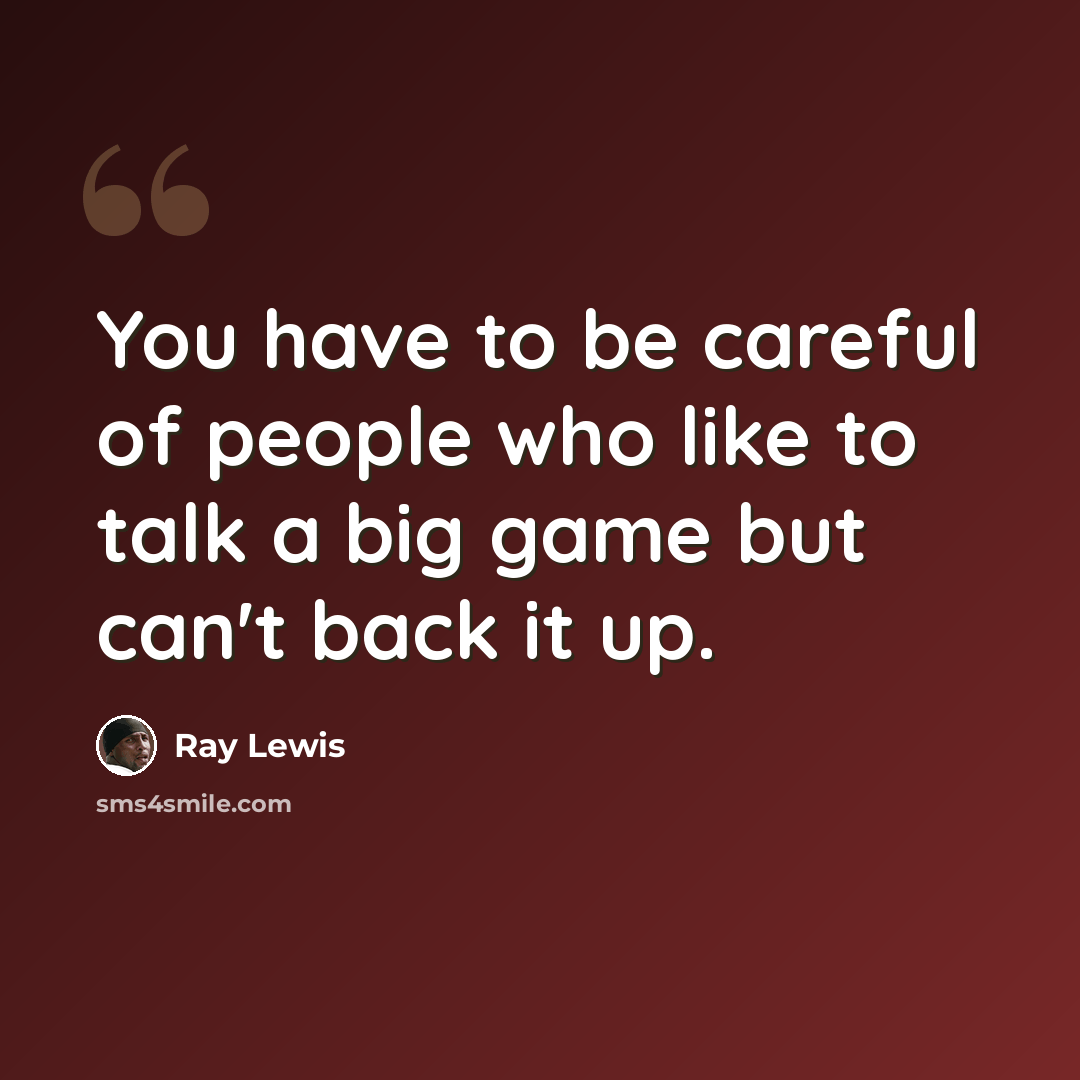 “You have to be careful of people who like to talk a big game but can't back it up.” quote by Ray Lewis