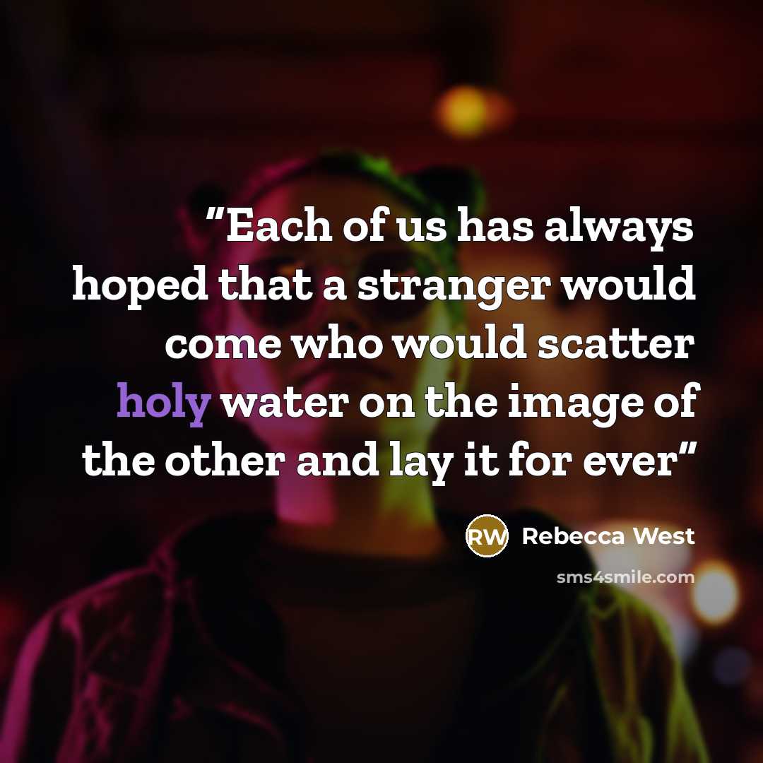 “Each of us has always hoped that a stranger would come who would scatter holy water on the image of the other and lay it for ever” quote by Rebecca West