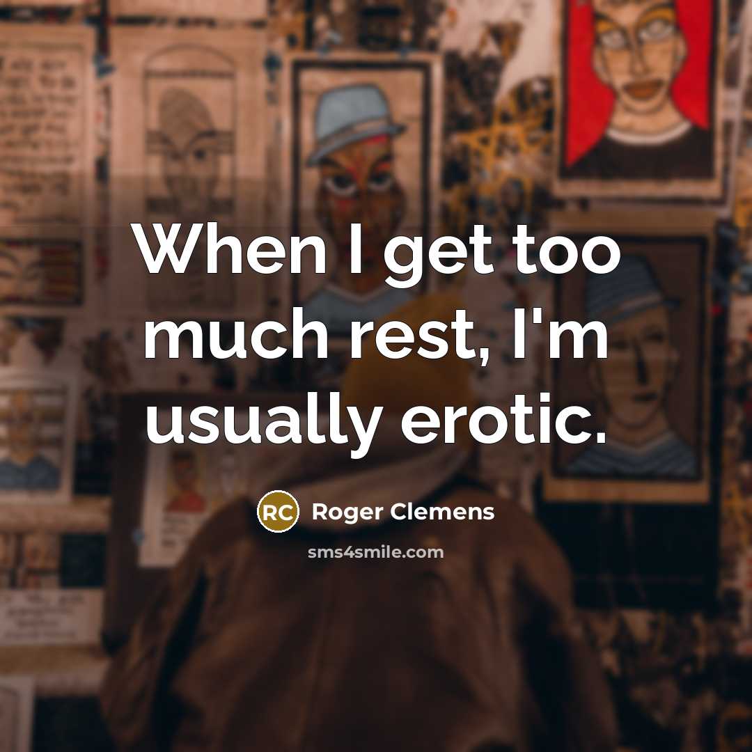 “When I get too much rest, I'm usually erotic.” quote by Roger Clemens