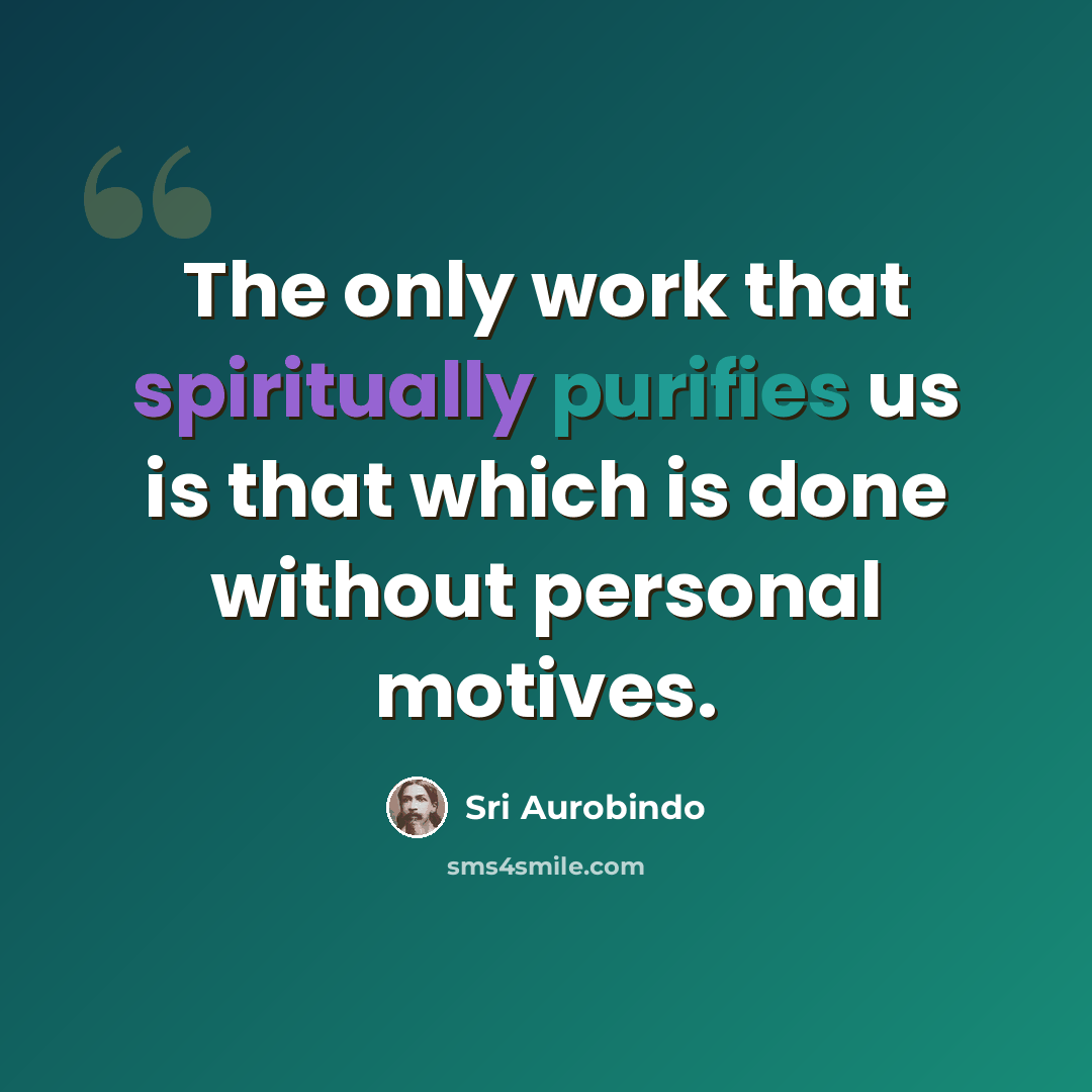 “The only work that spiritually purifies us is that which is done without personal motives.” quote by Sri Aurobindo