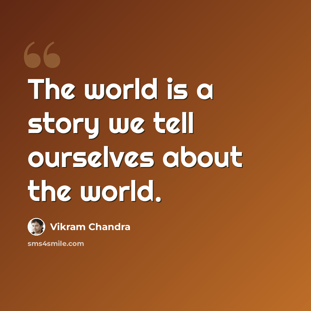 “The world is a story we tell ourselves about the world.” quote by Vikram Chandra