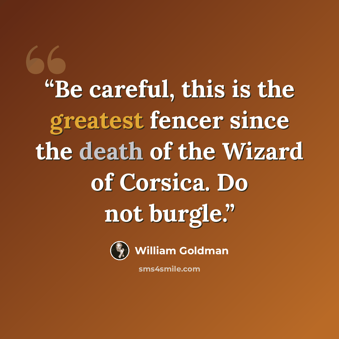 “Be careful, this is the greatest fencer since the death of the Wizard of Corsica. Do not burgle.” quote by William Goldman