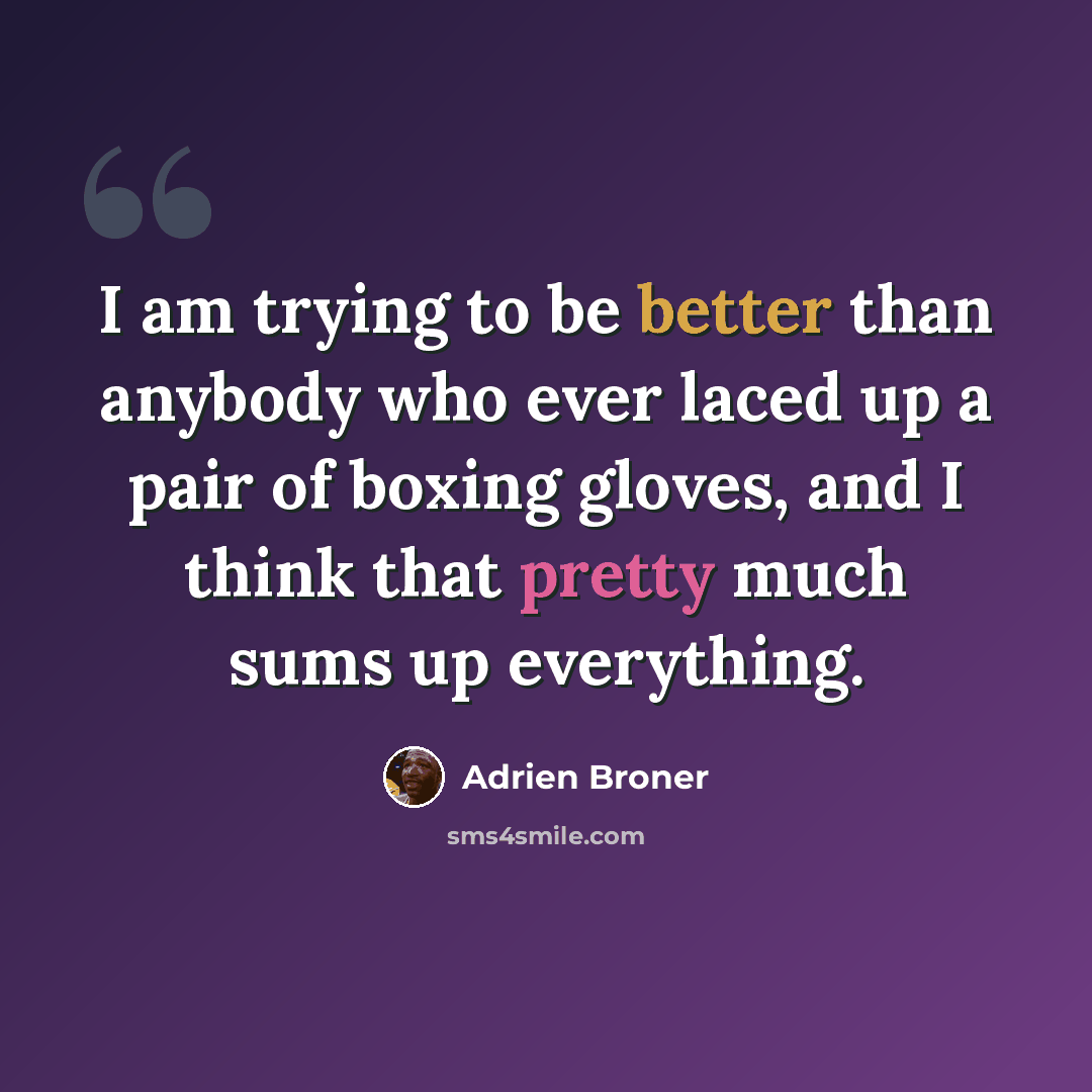 “I am trying to be better than anybody who ever laced up a pair of boxing gloves, and I think that pretty much sums up everything.” quote by Adrien Broner
