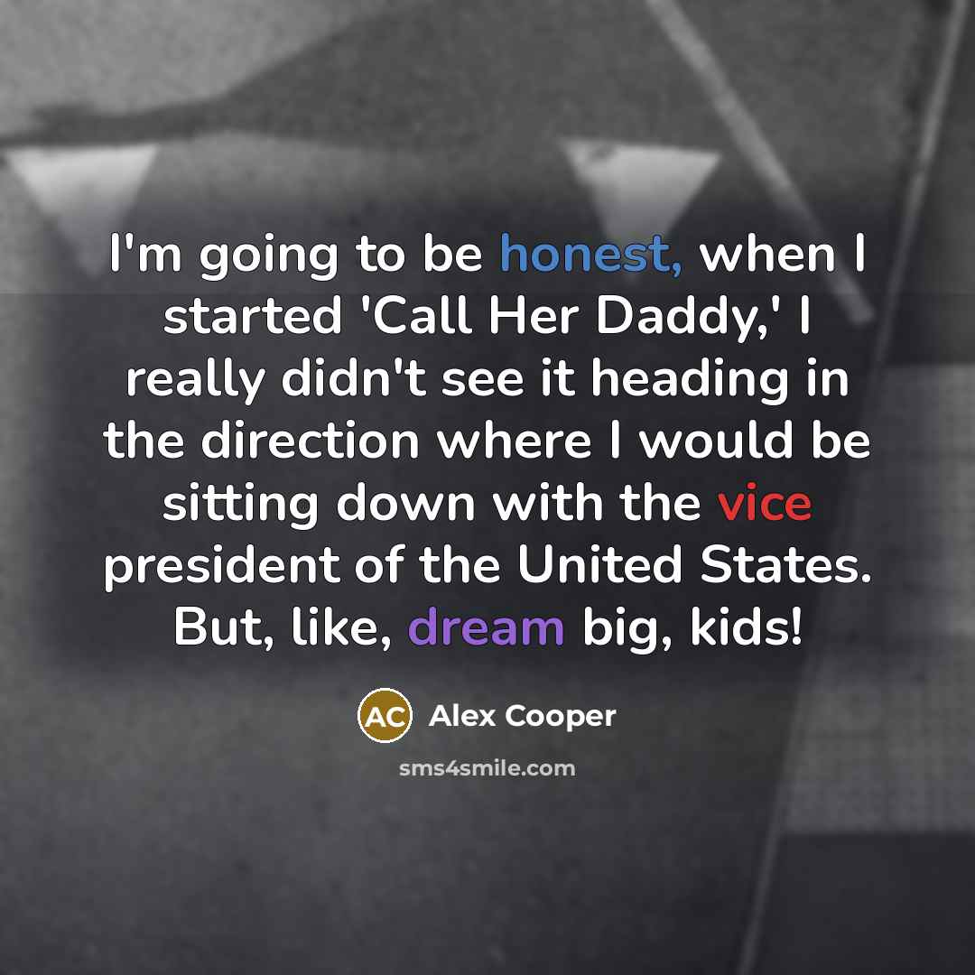 “I'm going to be honest, when I started 'Call Her Daddy,' I really didn't see it heading in the direction where I would be sitting down with the vice president of the United States. But, like, dream big, kids!” quote by Alex Cooper