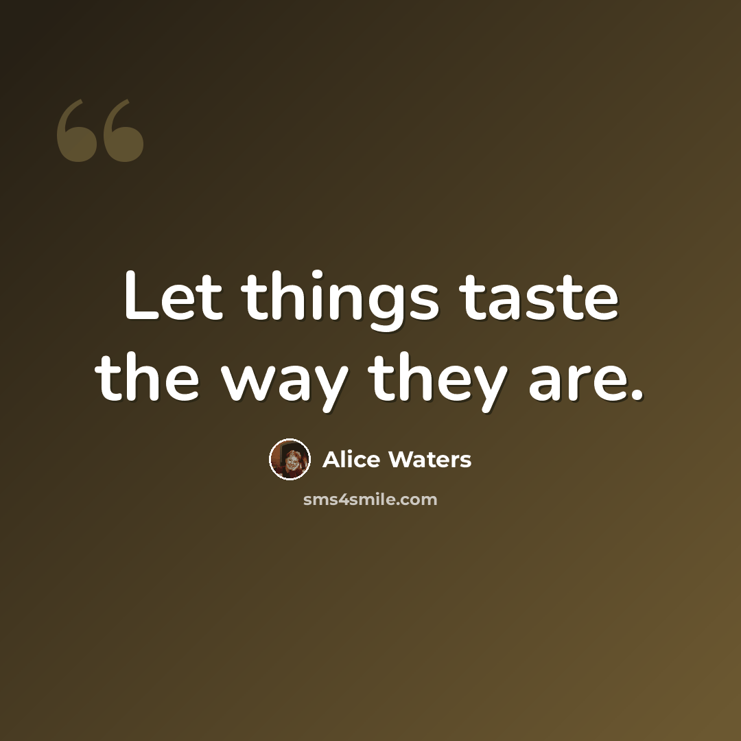 “Let things taste the way they are.” quote by Alice Waters