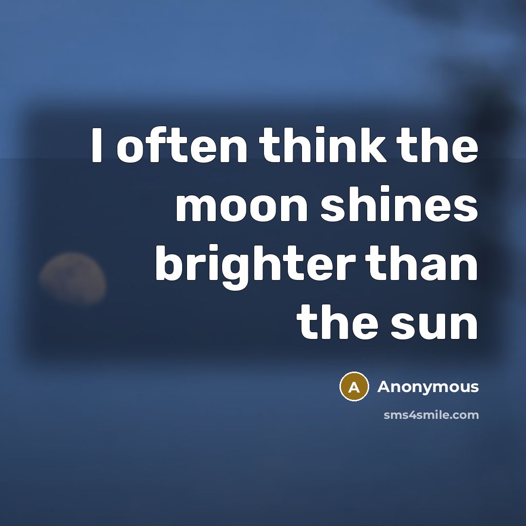 “I often think the moon shines brighter than the sun” quote by Anonymous