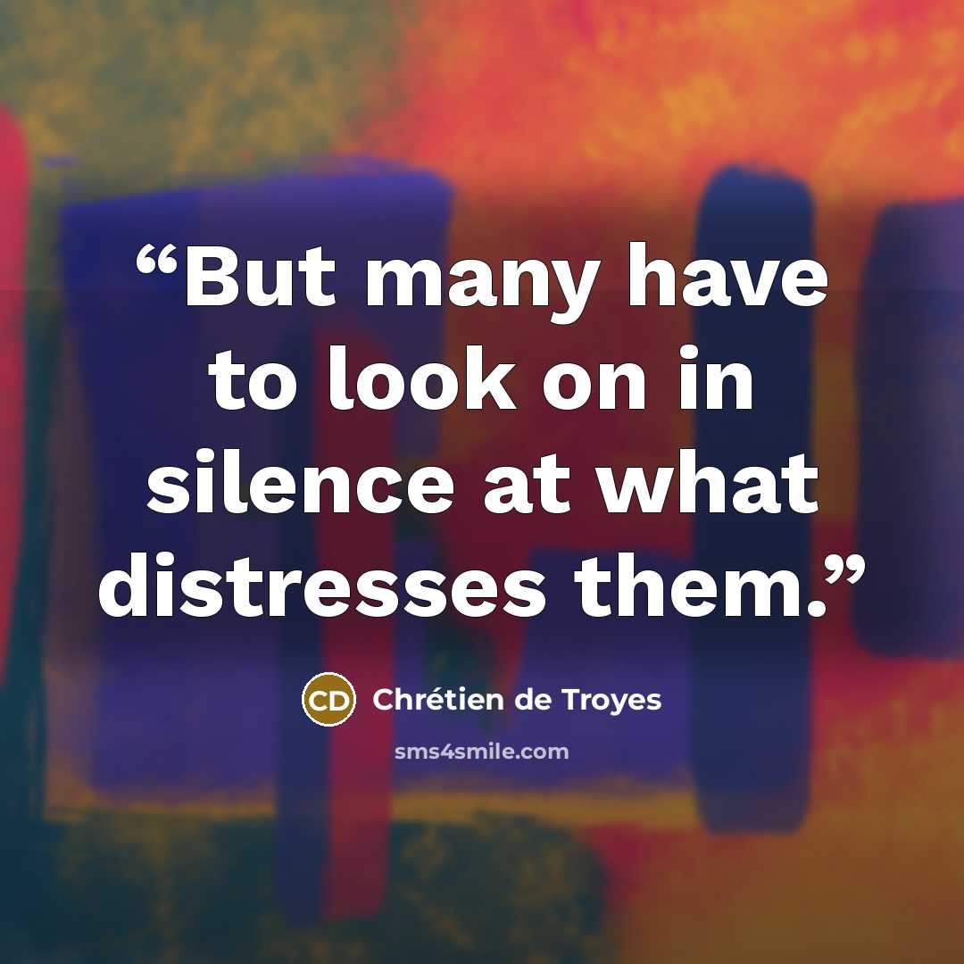 “But many have to look on in silence at what distresses them.” quote by Chrétien de Troyes