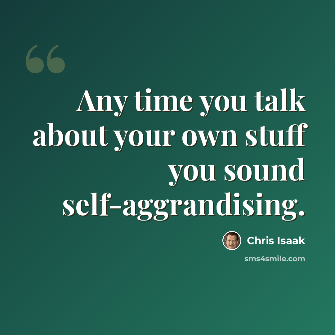 “Any time you talk about your own stuff you sound self-aggrandising.” quote by Chris Isaak