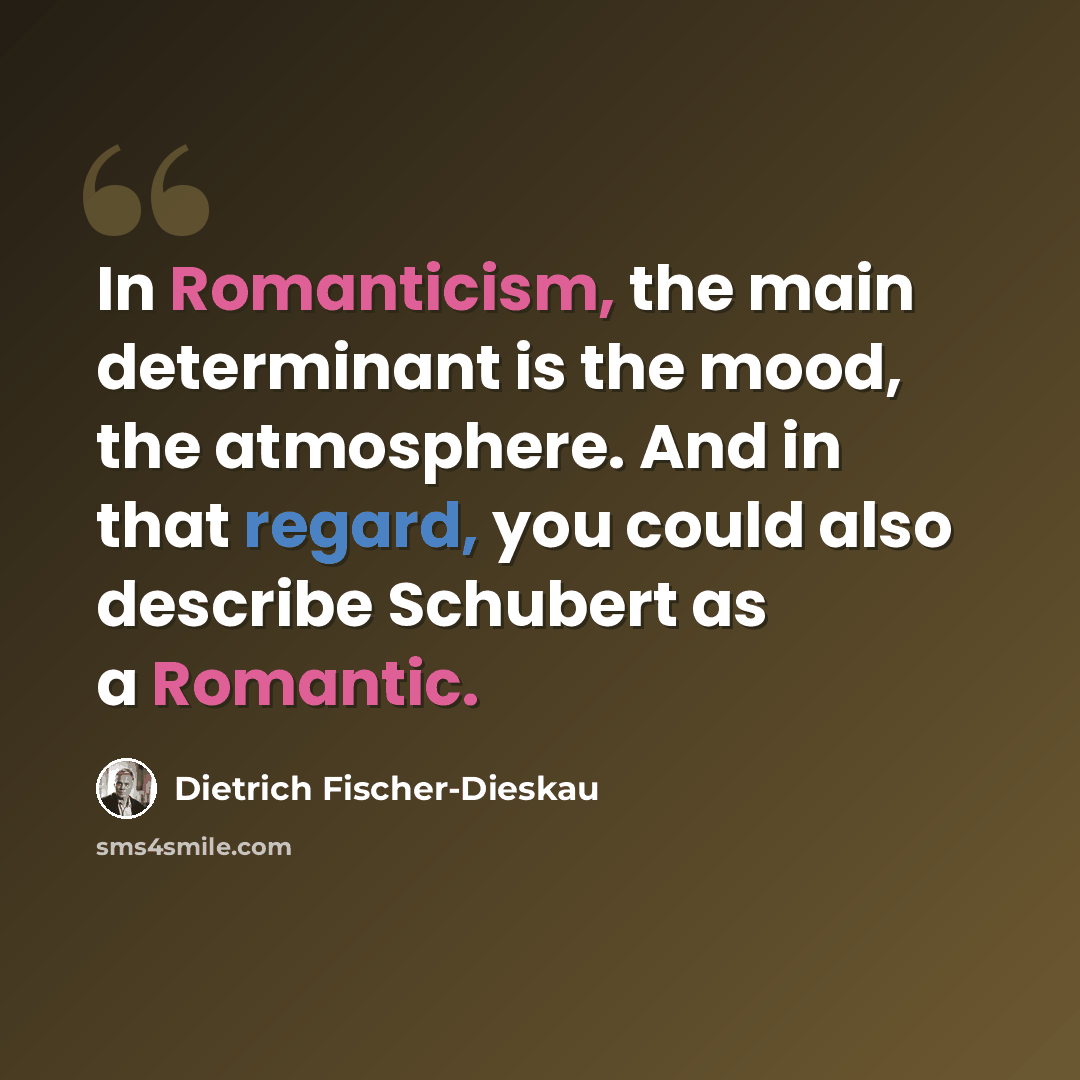 “In Romanticism, the main determinant is the mood, the atmosphere. And in that regard, you could also describe Schubert as a Romantic.” quote by Dietrich Fischer-Dieskau