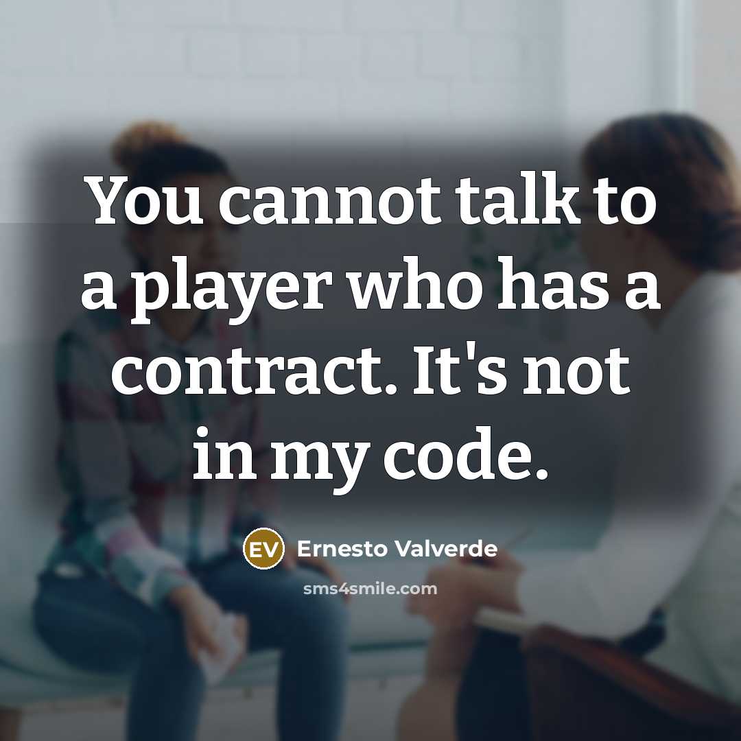 “You cannot talk to a player who has a contract. It's not in my code.” quote by Ernesto Valverde