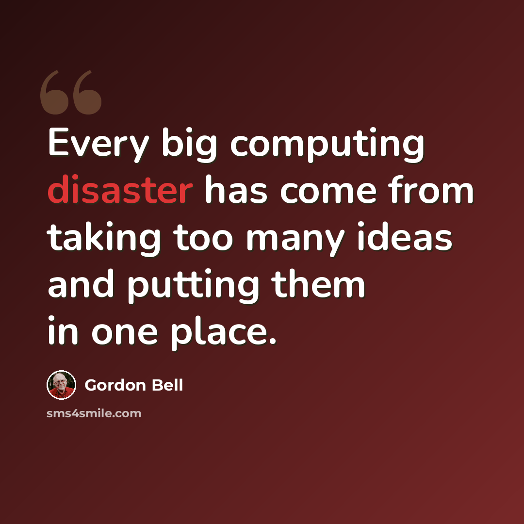 “Every big computing disaster has come from taking too many ideas and putting them in one place.” quote by Gordon Bell