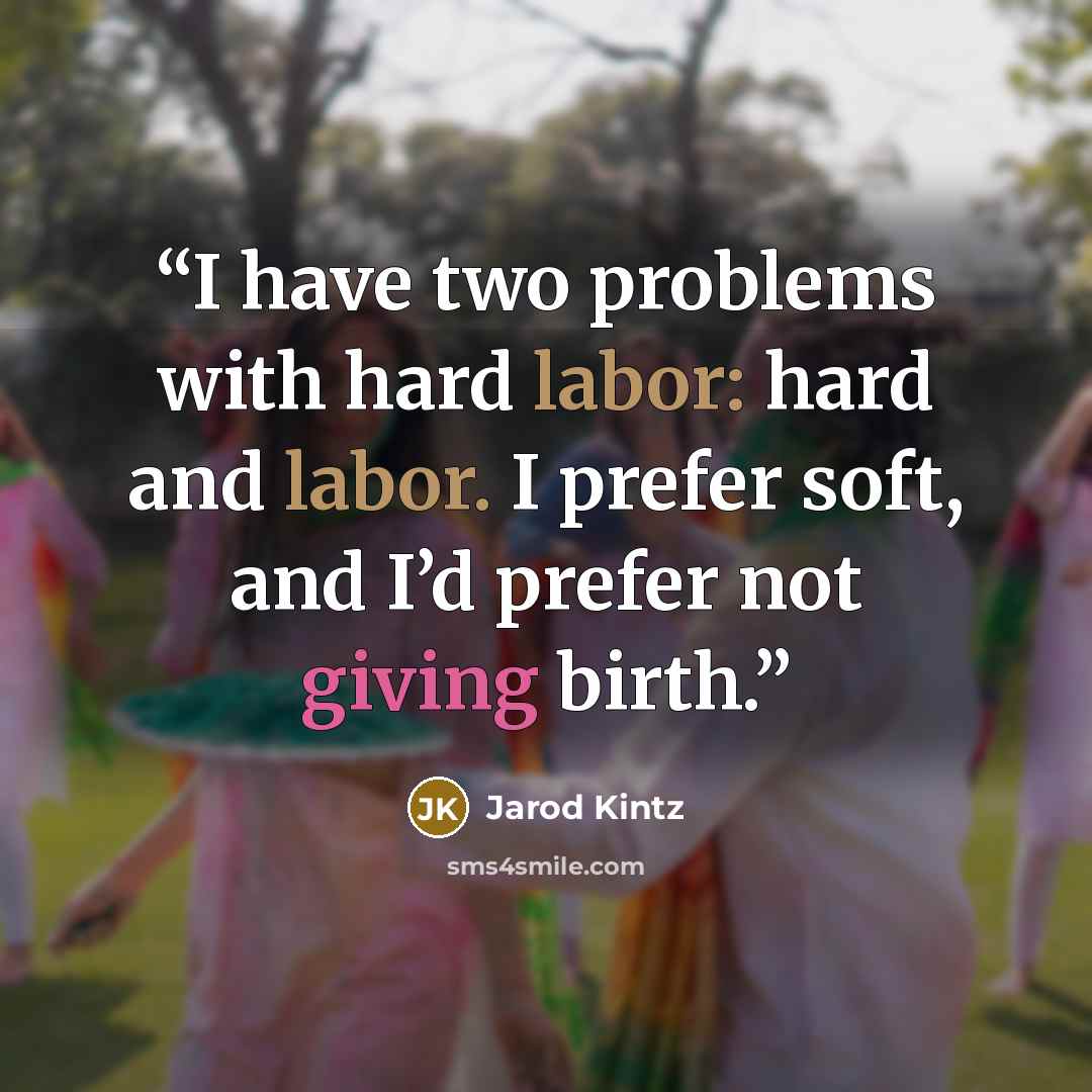 “I have two problems with hard labor: hard and labor. I prefer soft, and I’d prefer not giving birth.” quote by Jarod Kintz
