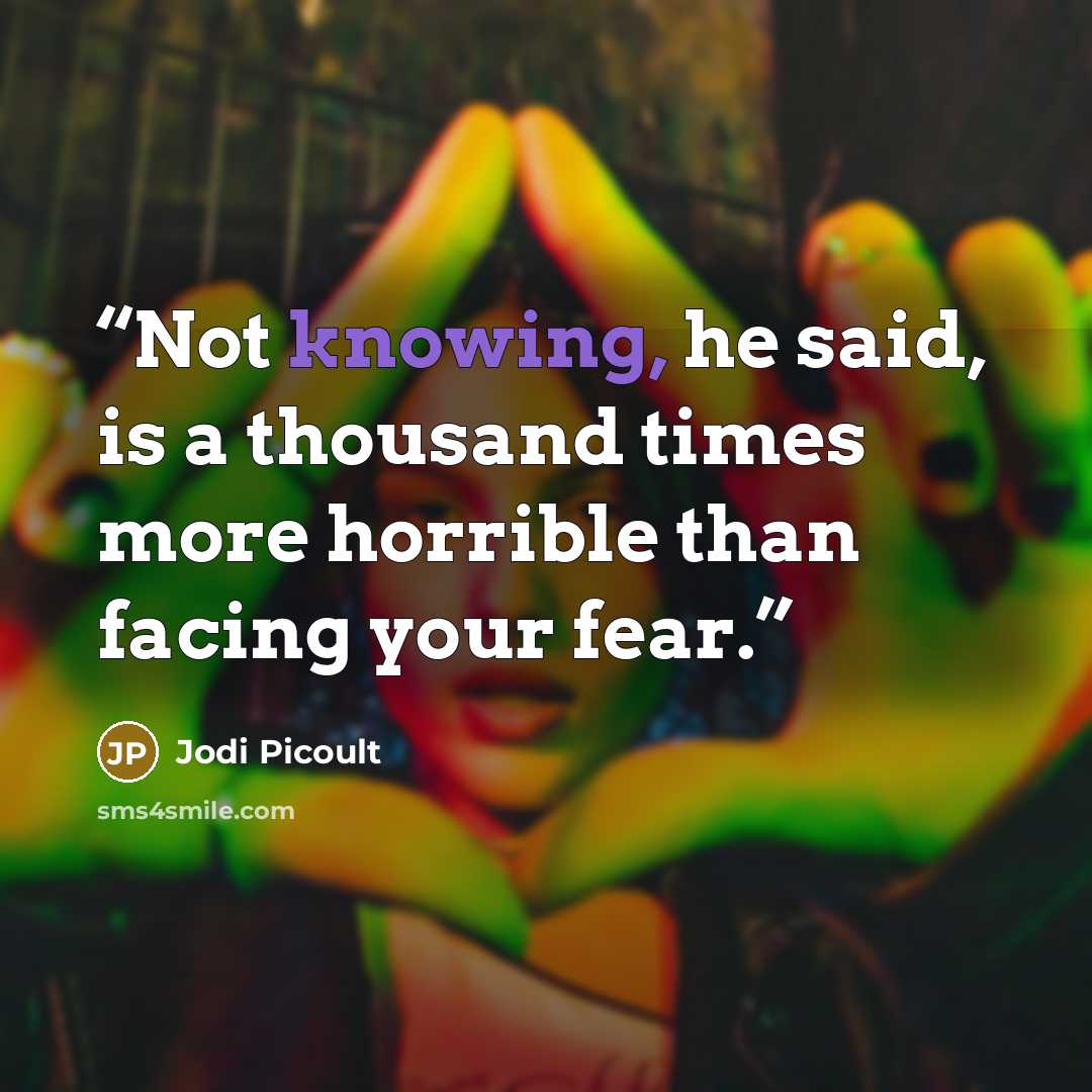 “Not knowing, he said, is a thousand times more horrible than facing your fear.” quote by Jodi Picoult