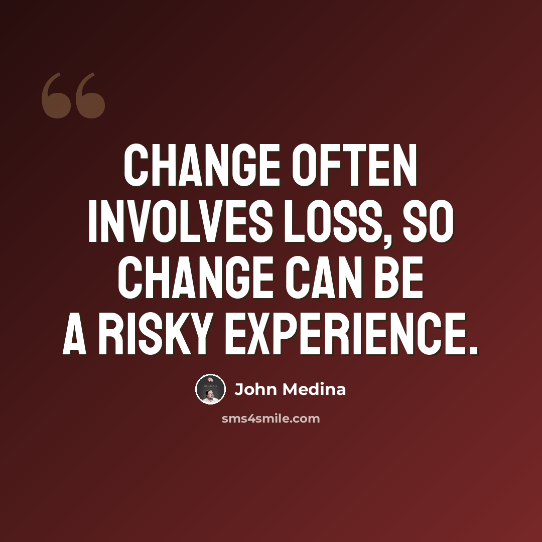 “Change often involves loss, so change can be a risky experience.” quote by John Medina