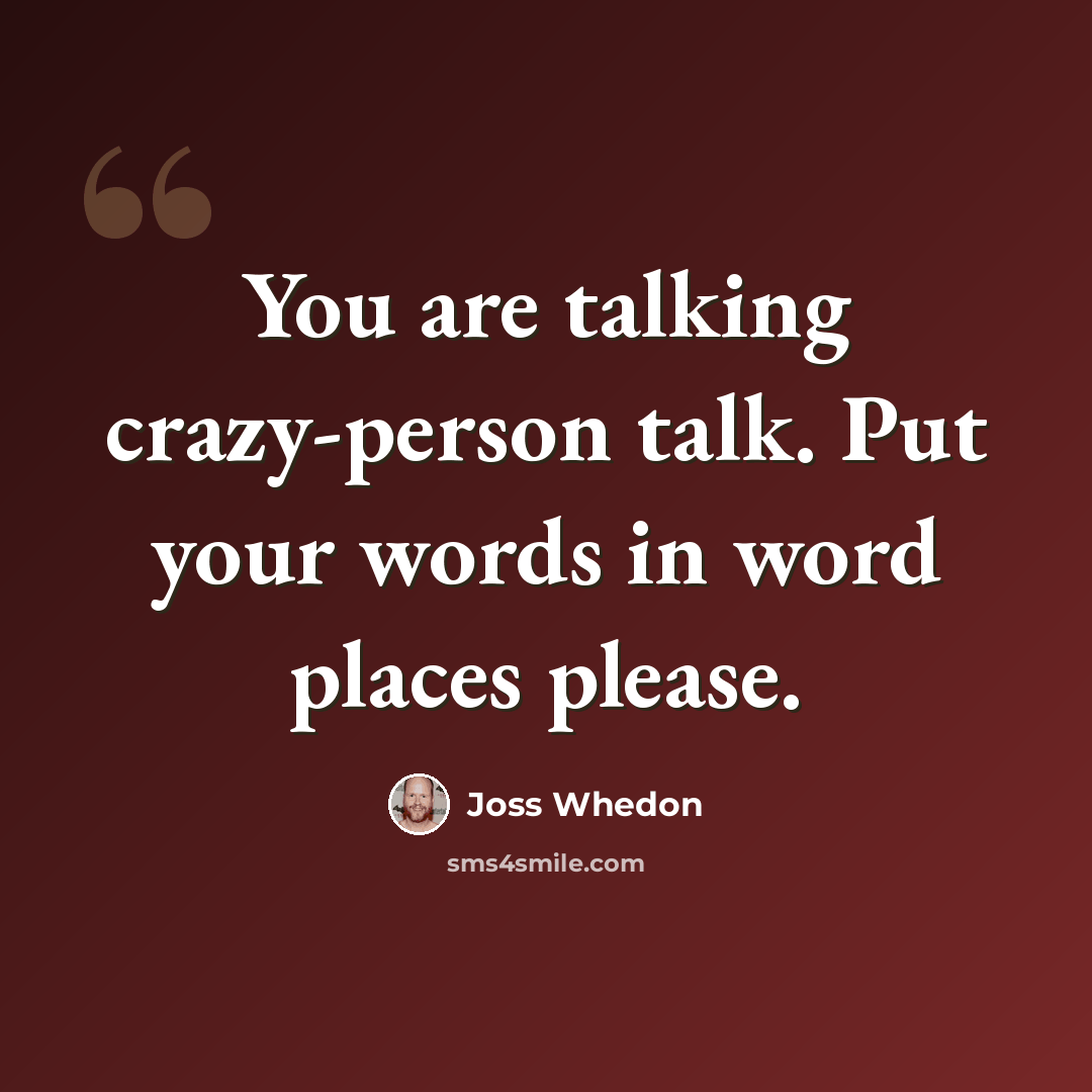 “You are talking crazy-person talk. Put your words in word places please.” quote by Joss Whedon