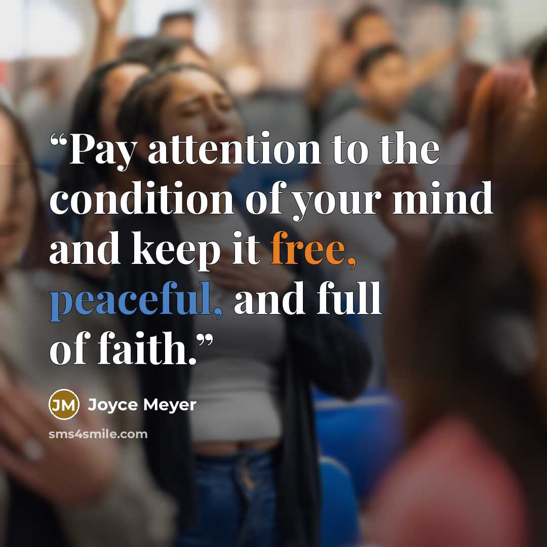 “Pay attention to the condition of your mind and keep it free, peaceful, and full of faith.” quote by Joyce Meyer