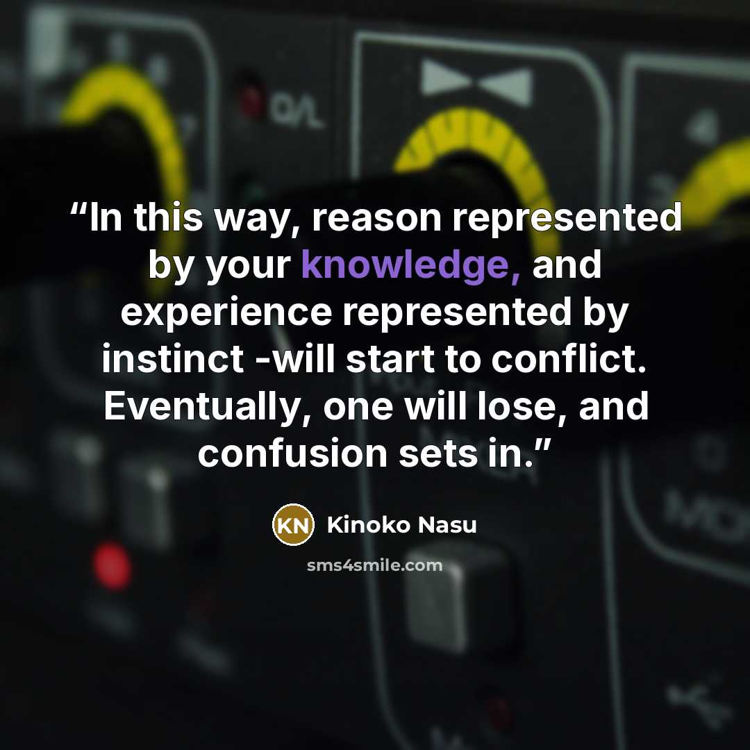 “In this way, reason represented by your knowledge, and experience represented by instinct -will start to conflict. Eventually, one will lose, and confusion sets in.” quote by Kinoko Nasu