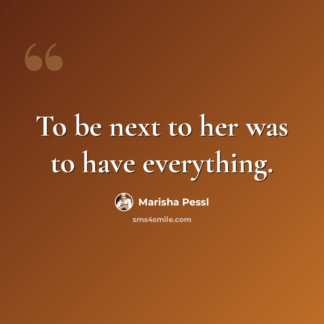 “To be next to her was to have everything.” quote by Marisha Pessl