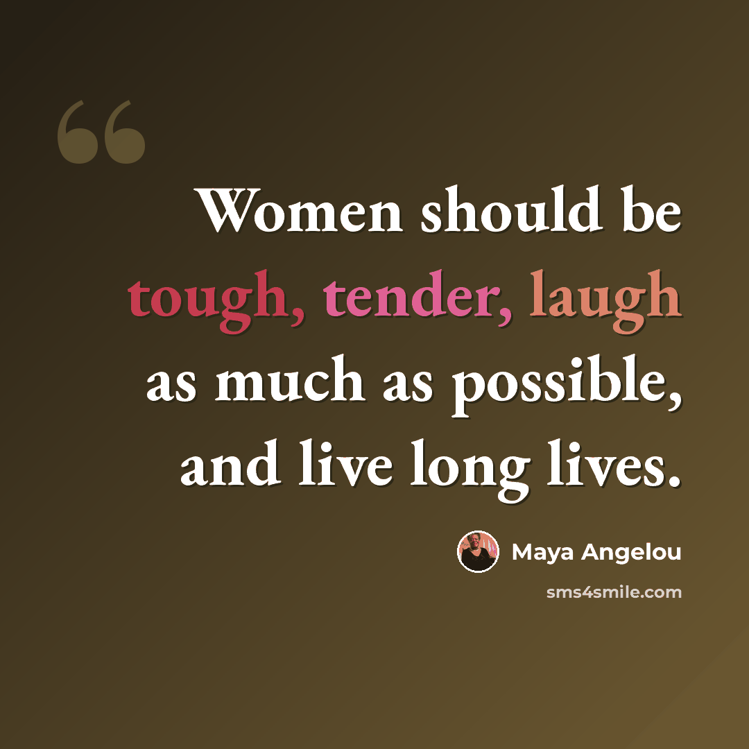“Women should be tough, tender, laugh as much as possible, and live long lives.” quote by Maya Angelou