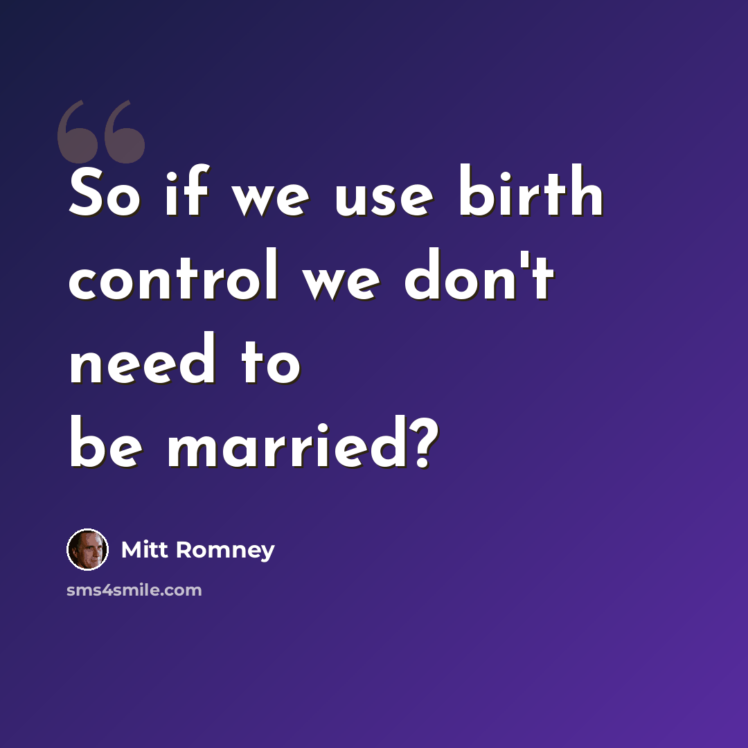 “So if we use birth control we don't need to be married?” quote by Mitt Romney