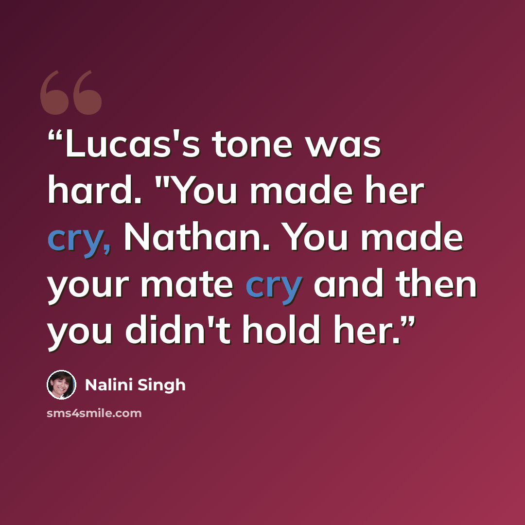 “Lucas's tone was hard. "You made her cry, Nathan. You made your mate cry and then you didn't hold her.” quote by Nalini Singh