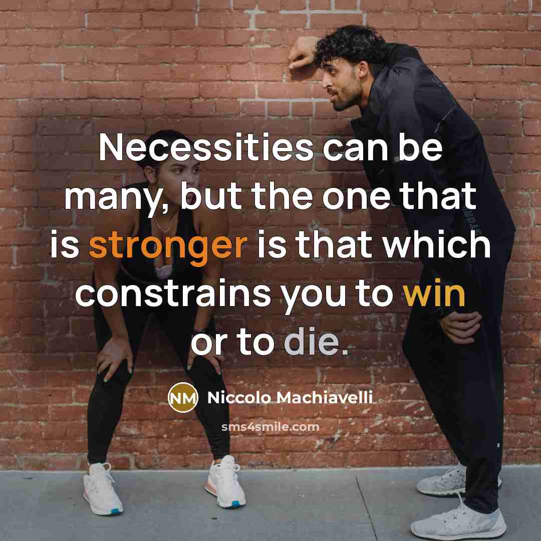 “Necessities can be many, but the one that is stronger is that which constrains you to win or to die.” quote by Niccolo Machiavelli