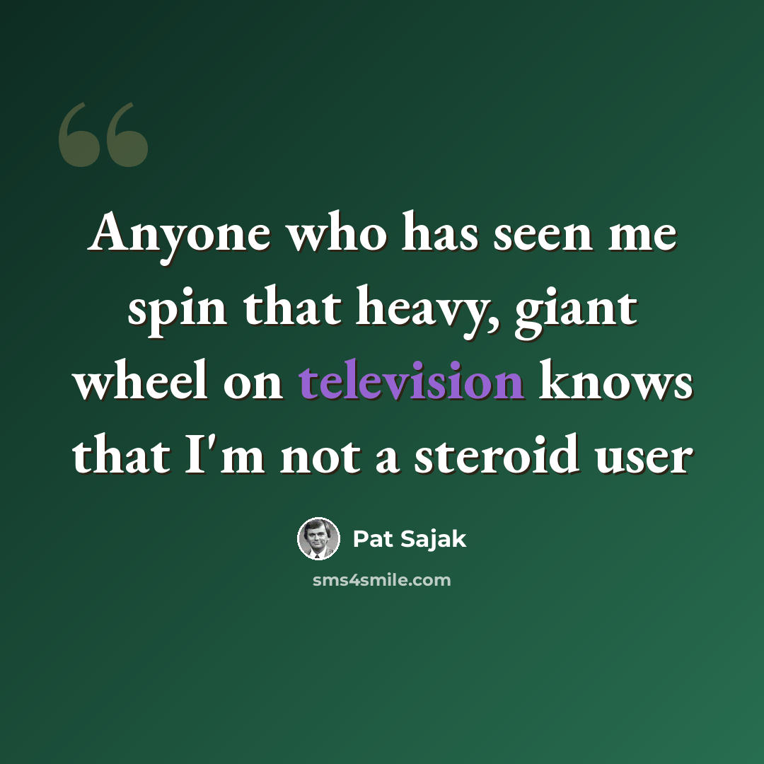 “Anyone who has seen me spin that heavy, giant wheel on television knows that I'm not a steroid user” quote by Pat Sajak