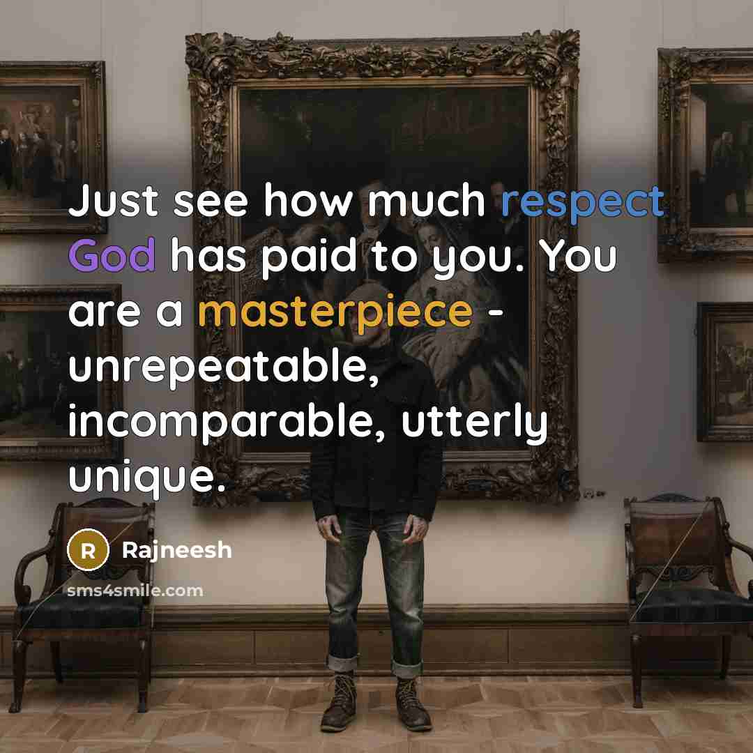 “Just see how much respect God has paid to you. You are a masterpiece - unrepeatable, incomparable, utterly unique.” quote by Rajneesh