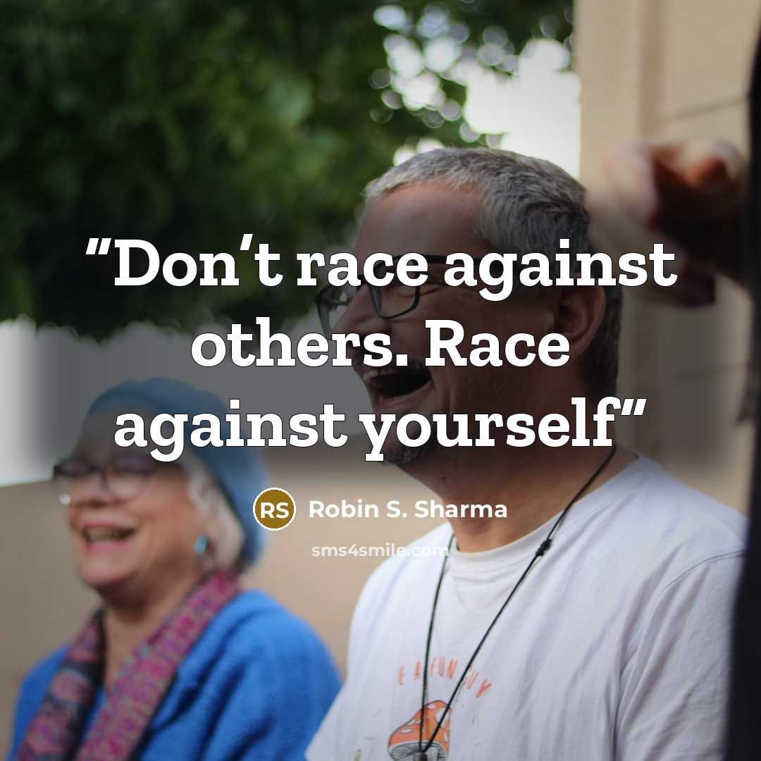 “Don’t race against others. Race against yourself” quote by Robin S. Sharma