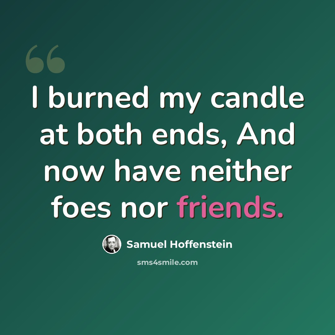 “I burned my candle at both ends, And now have neither foes nor friends.” quote by Samuel Hoffenstein