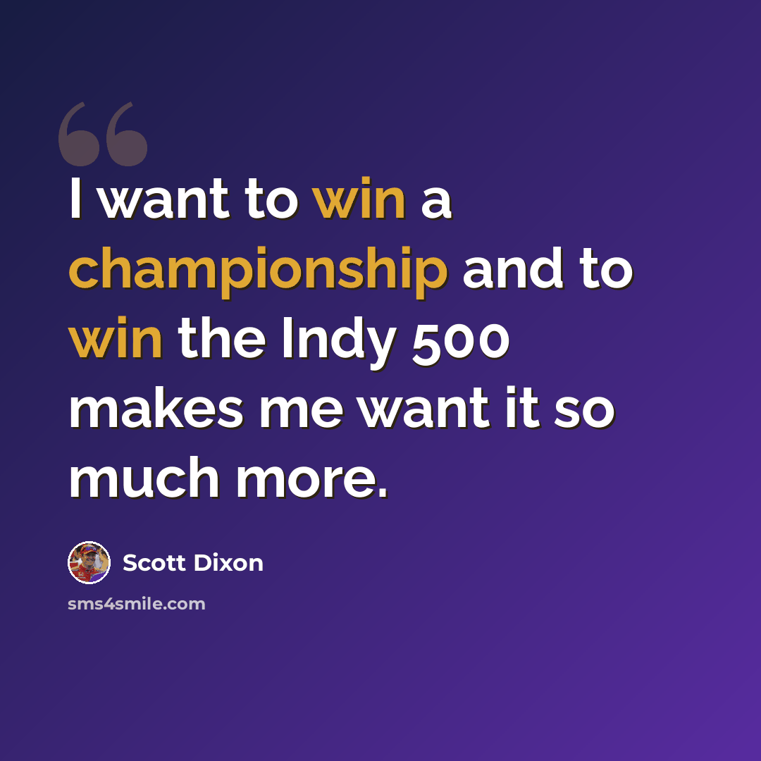 “I want to win a championship and to win the Indy 500 makes me want it so much more.” quote by Scott Dixon