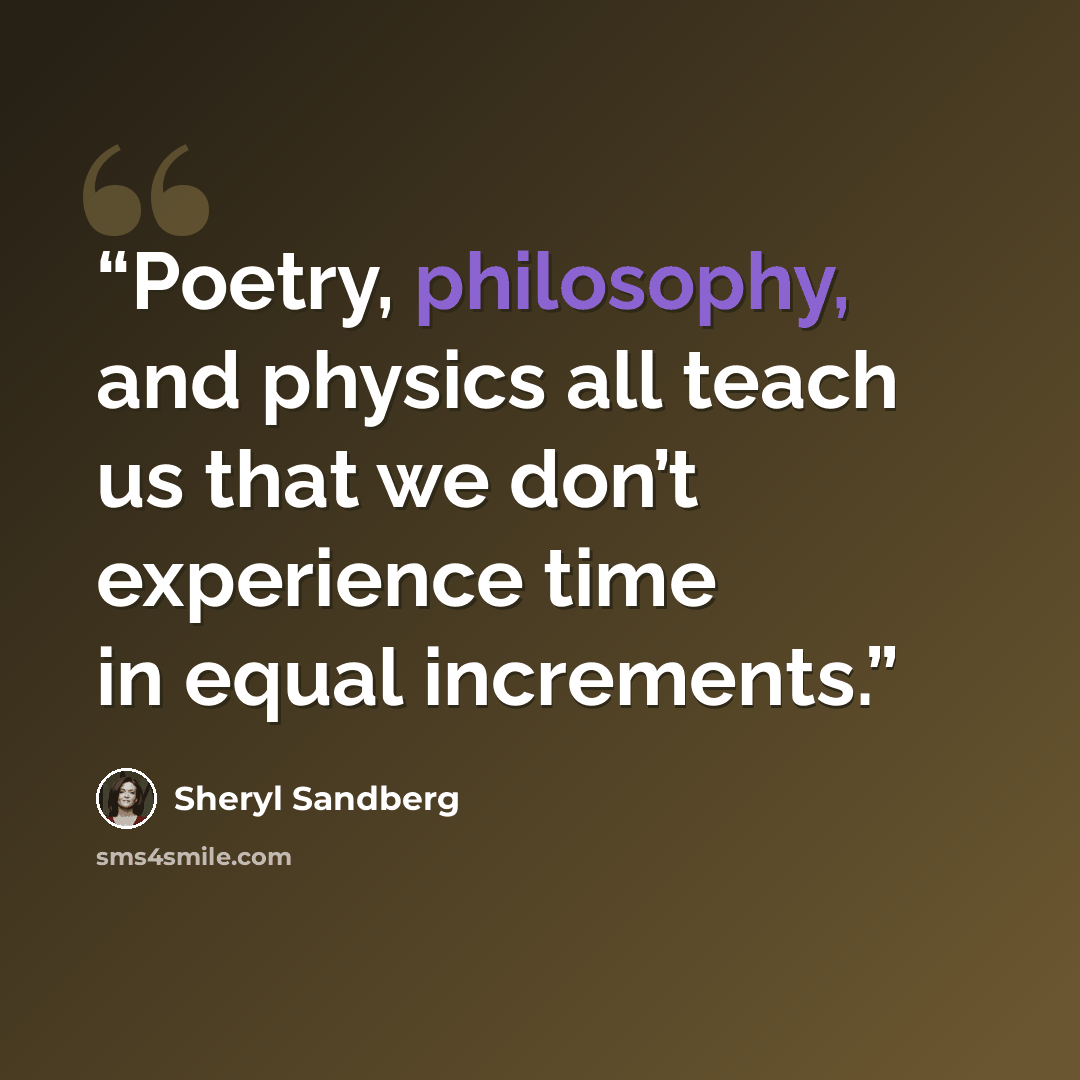 “Poetry, philosophy, and physics all teach us that we don’t experience time in equal increments.” quote by Sheryl Sandberg
