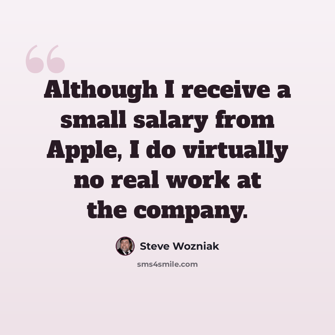 “Although I receive a small salary from Apple, I do virtually no real work at the company.” quote by Steve Wozniak