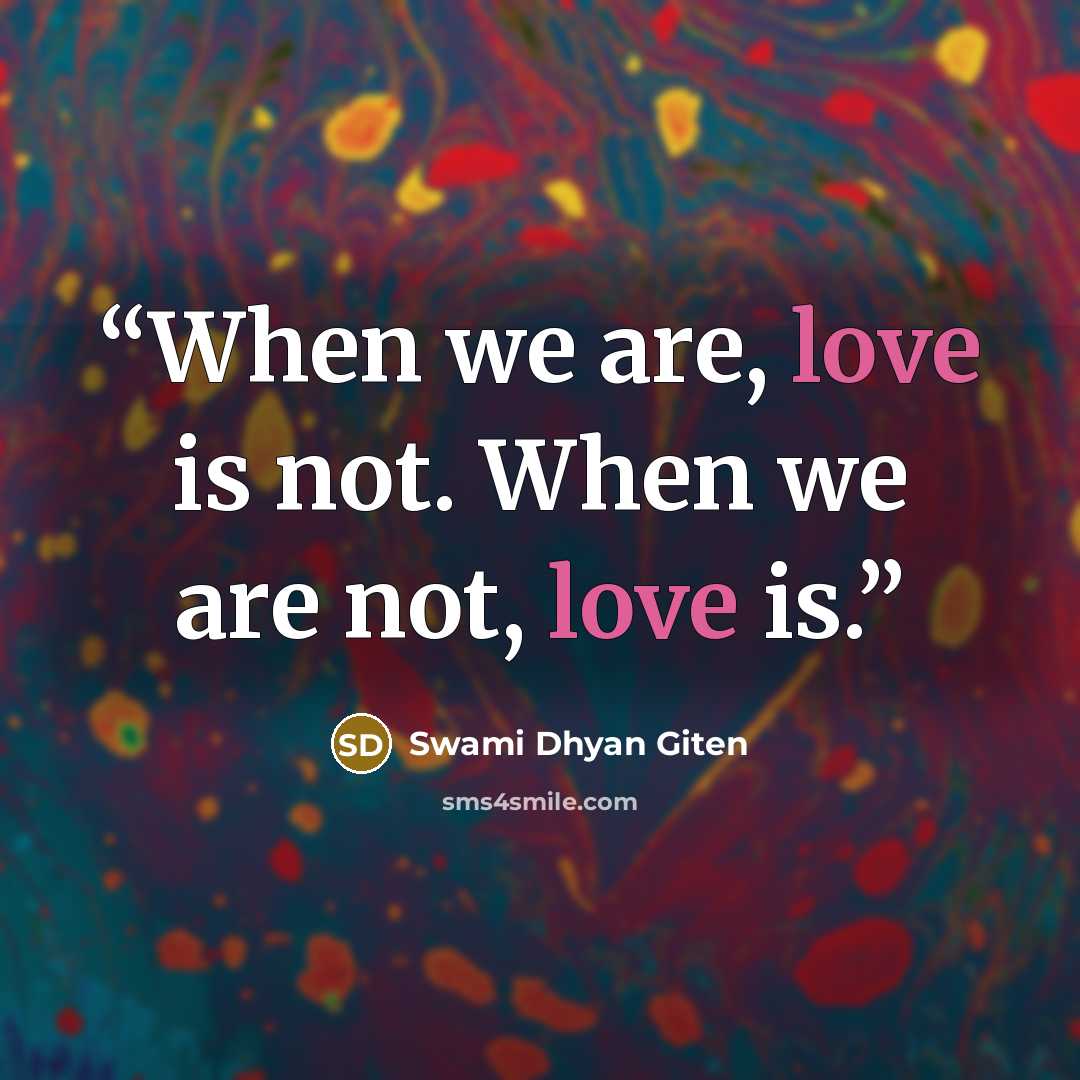 “When we are, love is not. When we are not, love is.” quote by Swami Dhyan Giten
