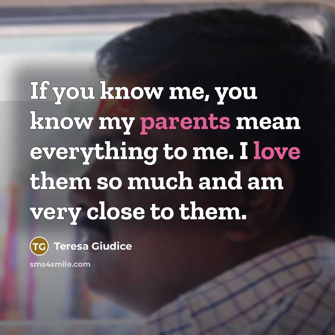 “If you know me, you know my parents mean everything to me. I love them so much and am very close to them.” quote by Teresa Giudice