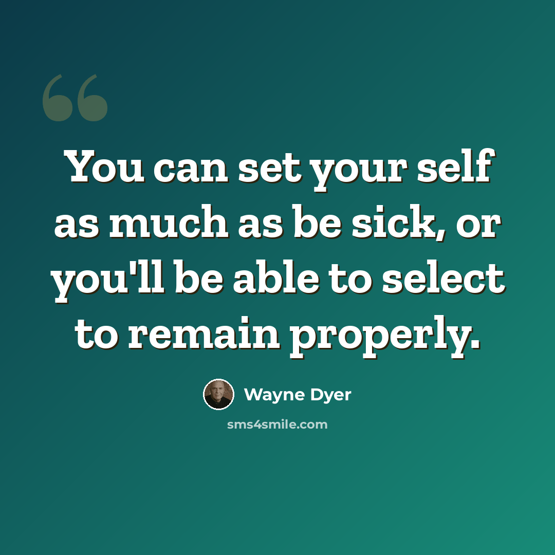 “You can set your self as much as be sick, or you'll be able to select to remain properly.” quote by Wayne Dyer
